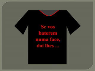 Se vos
baterem
numa face,
dai lhes ...
 