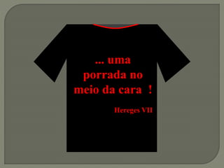 ... uma
porrada no
meio da cara !
Hereges VII
 