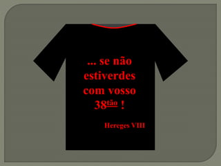 ... se não
estiverdes
com vosso
38tão !
Hereges VIII
 
