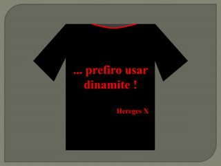 ... prefiro usar
dinamite !
Hereges X
 