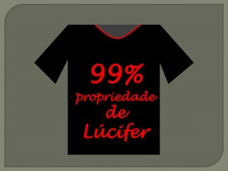 99%
propriedade
de
Lúcifer
 