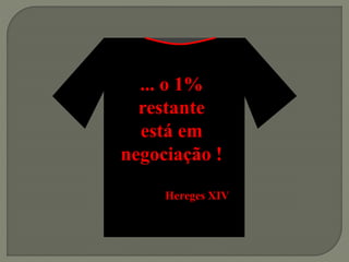 ... o 1%
restante
está em
negociação !
Hereges XIV
 