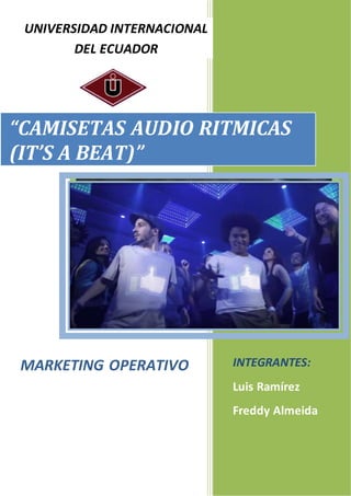 1
“CAMISETAS AUDIO RITMICAS
(IT’S A BEAT)”
UNIVERSIDAD INTERNACIONAL
DEL ECUADOR
MARKETING OPERATIVO INTEGRANTES:
Luis Ramírez
Freddy Almeida
 