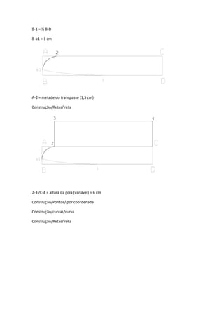 B-1 = ½ B-D
B-b1 = 1 cm
A-2 = metade do transpasse (1,5 cm)
Construção/Retas/ reta
2-3 /C-4 = altura da gola (variável) = 6 cm
Construção/Pontos/ por coordenada
Construção/curvas/curva
Construção/Retas/ reta
 