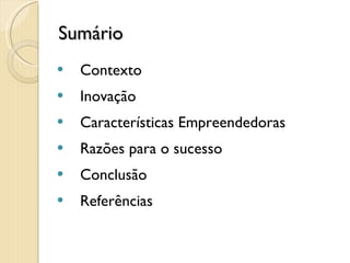 Sumário Contexto Inovação Características Empreendedoras Razões para o sucesso Conclusão Referências 2 