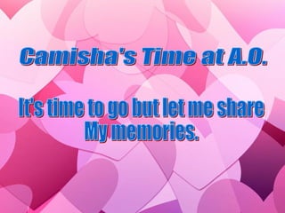 Camisha's Time at A.O. It's time to go but let me share My memories. 