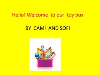 Hello! Welcome to our toy box
BY CAMI AND SOFI
 