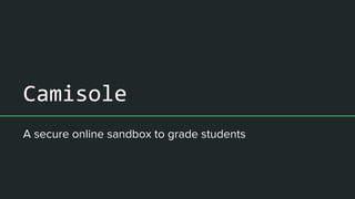 Camisole
A secure online sandbox to grade students
 