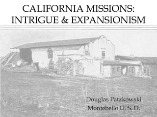 CALIFORNIA MISSIONS: INTRIGUE & EXPANSIONISM Douglas Patzkowski Montebello U. S. D. 