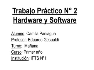 Trabajo Práctico N° 2
Hardware y Software
Alumno: Camila Paniagua
Profesor: Eduardo Gesualdi
Turno: Mañana
Curso: Primer año
Institución: IFTS Nº1
 