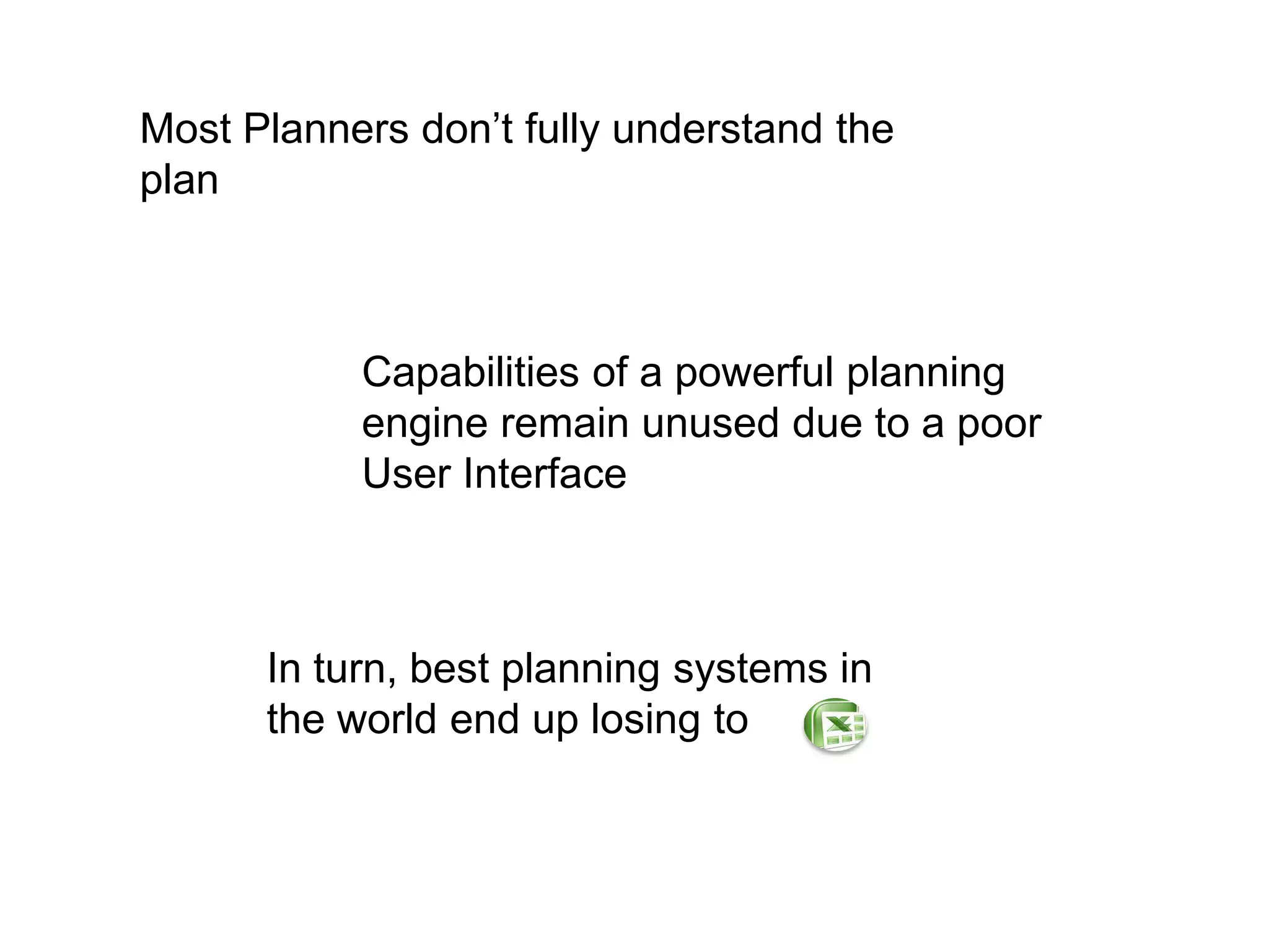 Most Planners don’t fully understand the planCapabilities of a powerful planning engine remain unused due to a poor User InterfaceIn turn, best planning systems in the world end up losing to 