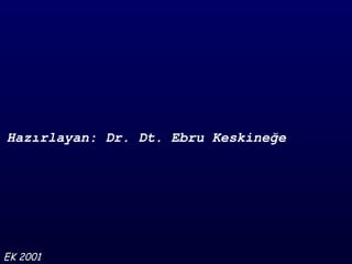 Hazırlayan: Dr. Dt. Ebru Keskineğe




EK 2001
 