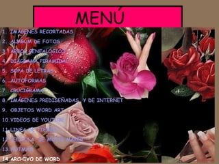 MENÚ IMÁGENES RECORTADAS ALMBUM DE FOTOS    ÁRBOL GENEALÓGICO DIAGRAMA PIRAMIDAL SOPA DE LETRAS AUTOFORMAS CRUCIGRAMA IMÁGENES PREDISEÑADAS  Y DE INTERNET OBJETOS WORD ART VIDEOS DE YOUTUBE LINEA DE TIEMPO PELÍCULA  DE MOVIE MAKER HOTMAIL ARCHIVO DE WORD 
