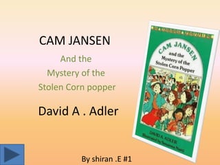 CAM JANSEN
     And the
  Mystery of the
Stolen Corn popper

David A . Adler


          By shiran .E #1
 