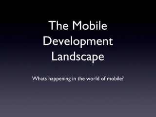 The Mobile
    Development
     Landscape
Whats happening in the world of mobile?
 