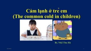 Cảm lạnh ở trẻ em
(The common cold in children)
Bs. Nhữ Thu Hà
8/5/2022 1
 
