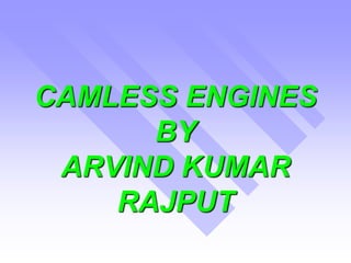 CAMLESS ENGINES 
BY 
ARVIND KUMAR 
RAJPUT 
 