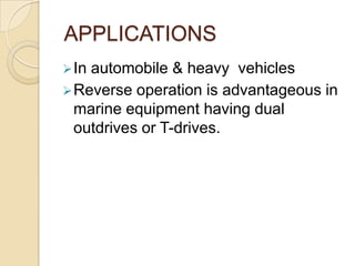 APPLICATIONS
 In

automobile & heavy vehicles
 Reverse operation is advantageous in
marine equipment having dual
outdrives or T-drives.

 