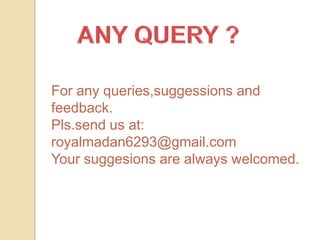 For any queries,suggessions and
feedback.
Pls.send us at:
royalmadan6293@gmail.com
Your suggesions are always welcomed.

 