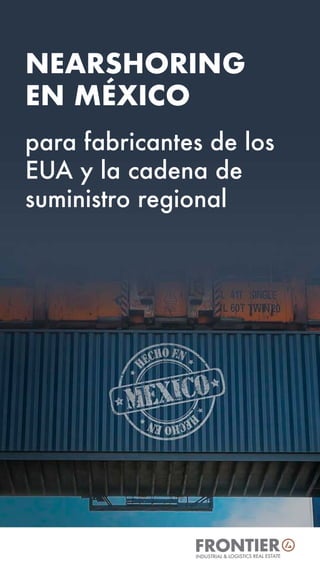 NEARSHORING
EN MÉXICO
para fabricantes de los
EUA y la cadena de
suministro regional
INDUSTRIAL & LOGISTICS REAL ESTATE
 