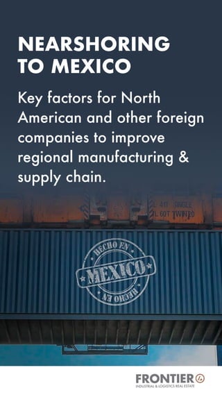 NEARSHORING
TO MEXICO
Key factors for North
American and other foreign
companies to improve
regional manufacturing &
supply chain.
INDUSTRIAL & LOGISTICS REAL ESTATE
 