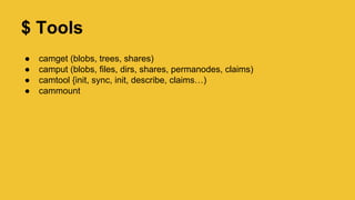 Command line tools $
● camget (blobs, trees, shares)
● camput (blobs, files, dirs, shares, permanodes, claims)
● camtool {init, sync, init, describe, claims…)
● cammount
 