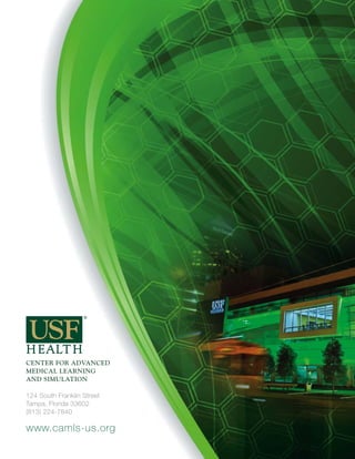 CENTER FOR ADVANCED
MEDICAL LEARNING
AND SIMULATION

124 South Franklin Street
Tampa, Florida 33602
(813) 224-7840

www.camls-us.org
 