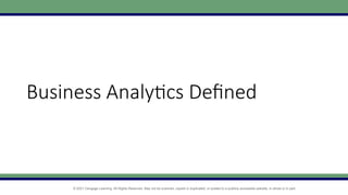 © 2021 Cengage Learning. All Rights Reserved. May not be scanned, copied or duplicated, or posted to a publicly accessible website, in whole or in part.
Business Analytics Defined
 