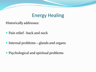 Energy Healing
Historically addresses:
 Pain relief –back and neck
 Internal problems – glands and organs
 Psychological and spiritual problems
 
