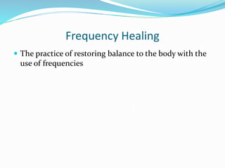Frequency Healing
 The practice of restoring balance to the body with the
use of frequencies
 