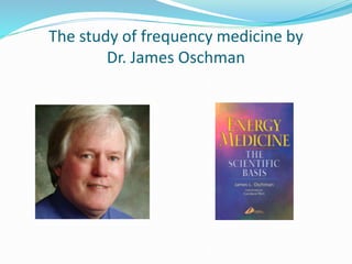 The study of frequency medicine by
Dr. James Oschman
 