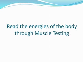 Read the energies of the body
through Muscle Testing
 