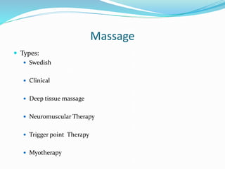 Massage
 Types:
 Swedish
 Clinical
 Deep tissue massage
 Neuromuscular Therapy
 Trigger point Therapy
 Myotherapy
 