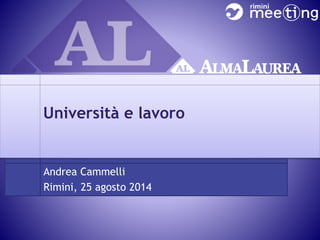 Università e lavoro 
Andrea Cammelli 
Rimini, 25 agosto 2014 
 