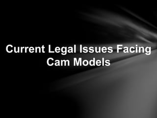 Current Legal Issues Facing 
Cam Models 
 