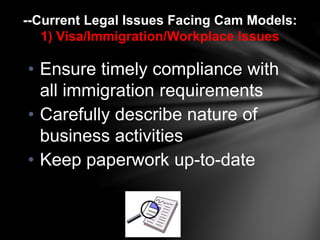 --Current Legal Issues Facing Cam Models: 
1) Visa/Immigration/Workplace Issues 
• Ensure timely compliance with 
all immi...