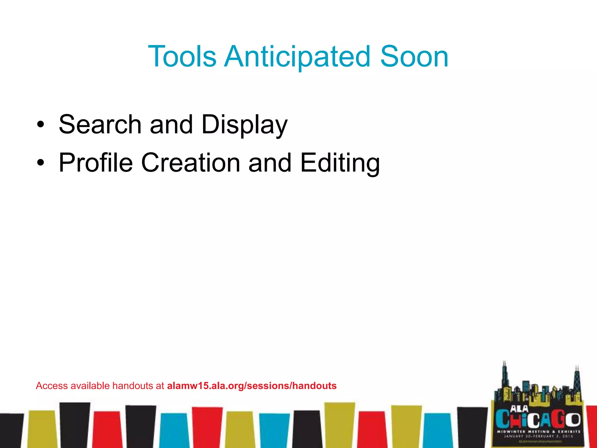 Tools Anticipated Soon
• Search and Display
• Profile Creation and Editing
Access available handouts at alamw15.ala.org/sessions/handouts
 