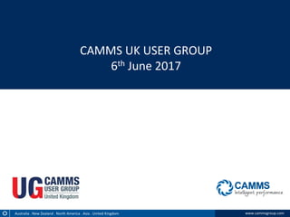 www.cammsgroup.comAustralia . New Zealand . North America . Asia . United Kingdom
CAMMS UK USER GROUP
6th June 2017
 