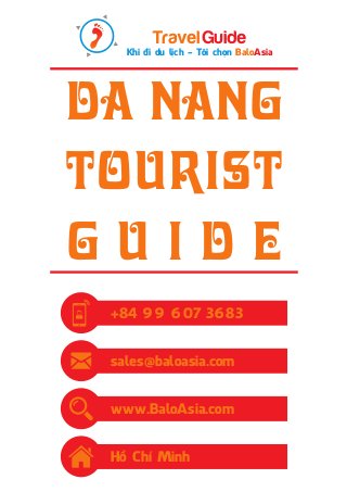 Travel Guide 
Khi đi du lịch - Tôi chọn BaloAsia 
Da Nang 
tourist 
g u i d e 
+84 99 607 3683 
sales@baloasia.com 
www.BaloAsia.com 
Hồ Chí Minh 
 