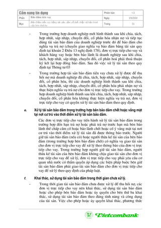 CÈm nang tÝn dông Phiªn b¶n 1.0
Bảo ®ảm tiÒn vayPhÇn Ngµy 3/9/2004
Môc
Bảo §ảm tiền vay bằng tài sản cầm cố thế chấp và bảo lãnh
của bªn thứ ba
Trang 33
- Trong tr−êng hîp doanh nghiÖp míi h×nh thµnh sau khi chia, t¸ch,
hîp nhÊt, s¸p nhËp, chuyÓn ®æi, cæ phÇn hãa nhËn nî vµ tiÕp tôc
dïng tµi s¶n b¶o ®¶m cña doanh nghiÖp tr−íc ®ã ®Ó b¶o ®¶m cho
nghÜa vô tr¶ nî (chuyÓn giao nghÜa vô b¶o ®¶m b»ng tµi s¶n quy
®Þnh t¹i kho¶n 2 §iÒu 13 nghÞ ®Þnh 178), ®¬n vÞ trùc tiÕp cho vay vµ
kh¸ch hµng vay hoÆc bªn b¶o l·nh lµ doanh nghiÖp sau khi chia,
t¸ch, hîp nhÊt, s¸p nhËp, chuyÓn ®æi, cæ phÇn ho¸ ph¶i tho¶ thuËn
ký kÕt l¹i hîp ®ång b¶o ®¶m. Sau ®ã viÖc xö lý tµi s¶n theo quy
®Þnh t¹i Th«ng t− 03
- Trong tr−êng hîp tµi s¶n b¶o ®¶m tiÒn vay ch−a xö lý ®−îc ®Ó thu
håi nî mµ doanh nghiÖp ®· chia, t¸ch, hîp nhÊt, s¸p nhËp, chuyÓn
®æi, cæ phÇn hãa, th× c¸c doanh nghiÖp h×nh thµnh sau khi chia,
t¸ch, hîp nhÊt, s¸p nhËp, chuyÓn ®æi, cæ phÇn hãa ph¶i nhËn nî vµ
thùc hiÖn nghÜa vô tr¶ nî cho ®¬n vÞ trùc tiÕp cho vay. Trong tr−êng
hîp doanh nghiÖp h×nh thµnh sau khi chia, t¸ch, hîp nhÊt, s¸p nhËp,
chuyÓn ®æi, cæ phÇn hãa kh«ng thùc hiÖn nghÜa vô tr¶ nî, ®¬n vÞ
trùc tiÕp cho vay cã quyÒn xö lý tµi s¶n b¶o ®¶m theo quy ®Þnh.
e. Xö lý tµi s¶n b¶o ®¶m trong tr−êng hîp bªn b¶o ®¶m chÕt hoÆc v¾ng mÆt
t¹i n¬i c− tró vµo thêi ®iÓm xö lý tµi s¶n b¶o ®¶m.
C¸c ®¬n vÞ trùc tiÕp cho vay tiÕn hµnh xö lý tµi s¶n b¶o ®¶m trong
tr−êng hîp ®Õn h¹n tr¶ nî hoÆc ph¶i tr¶ nî tr−íc h¹n mµ bªn b¶o
l·nh thÕ chÊp cÇm cè hoÆc b¶o l·nh chÕt hoÆc cè ý v¾ng mÆt t¹i n¬i
c− tró vµo thêi ®iÓm xö lý tµi s¶n ®· ®−îc th«ng b¸o tr−íc. Ng−êi
gi÷ tµi s¶n b¶o ®¶m (nÕu cã) hoÆc ng−êi thõa kÕ tµi s¶n cña bªn b¶o
®¶m (trong tr−êng hîp bªn b¶o ®¶m chÕt) cã nghÜa vô giao tµi s¶n
cho ®¬n vÞ trùc tiÕp cho vay ®Ó xö lý theo th«ng b¸o cña ®¬n vÞ trùc
tiÕp cho vay. Trong tr−êng hîp ng−êi gi÷ tµi s¶n b¶o ®¶m, ng−êi
thõa kÕ tµi s¶n cña bªn b¶o ®¶m kh«ng chÞu giao tµi s¶n cho ®¬n vÞ
trùc tiÕp cho vay ®Ó xö lý, ®¬n vÞ trùc tiÕp cho vay ph¶i yªu cÇu c¬
quan nhµ n−íc cã thÈm quyÒn ¸p dông c¸c biÖn ph¸p buéc bªn gi÷
tµi s¶n b¶o ®¶m ph¶i giao tµi s¶n b¶o ®¶m cho ®¬n vÞ trùc tiÕp cho
vay ®Ó xö lý theo quy ®Þnh cña ph¸p luËt.
f. Khai th¸c, sö dông tµi s¶n b¶o ®¶m trong thêi gian ch−a xö lý.
- Trong thêi gian tµi s¶n b¶o ®¶m ch−a ®−îc xö lý ®Ó thu håi nî, c¸c
®¬n vÞ trùc tiÕp cho vay nªn khai th¸c, sö dông tµi s¶n b¶o ®¶m
hoÆc cho phÐp bªn b¶o ®¶m hoÆc ñy quyÒn cho bªn thø ba khai
th¸c, sö dông tµi s¶n b¶o ®¶m theo ®óng tÝnh n¨ng vµ c«ng dông
cña tµi s¶n. ViÖc cho phÐp hoÆc ñy quyÒn khai th¸c, ph−¬ng thøc
 