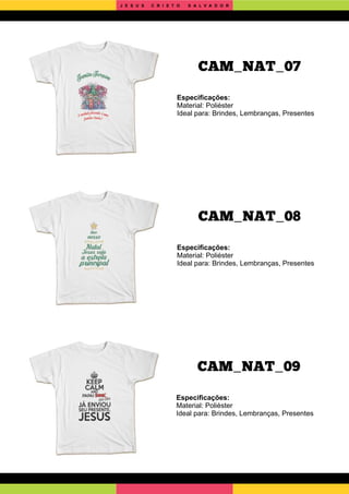 CAM_NAT_09
CAM_NAT_08
Especiﬁcações:
Material: Poliéster
Ideal para: Brindes, Lembranças, Presentes
Especiﬁcações:
Material: Poliéster
Ideal para: Brindes, Lembranças, Presentes
Especiﬁcações:
Material: Poliéster
Ideal para: Brindes, Lembranças, Presentes
CAM_NAT_07
J E S U S C R I S T O S A L V A D O R
 