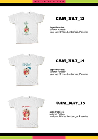 CAM_NAT_15
CAM_NAT_14
Especiﬁcações:
Material: Poliéster
Ideal para: Brindes, Lembranças, Presentes
Especiﬁcações:
Material: Poliéster
Ideal para: Brindes, Lembranças, Presentes
Especiﬁcações:
Material: Poliéster
Ideal para: Brindes, Lembranças, Presentes
CAM_NAT_13
J E S U S C R I S T O S A L V A D O R
 