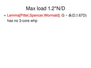    
Max load 1.2*N/D
● Lemma[Pittel,Spencer,Wormald]: G ~ G(D,1.67D) 
has no 3­core whp
 