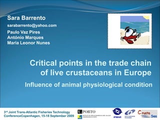 Sara Barrento  sarabarrento@yahoo.com Sara Barrento  sarabarrento@yahoo.com Paulo Vaz Pires António Marques 	 Maria Leonor Nunes Critical points in the trade chain of live crustaceans in Europe Influence of animal physiological condition 3rd Joint Trans-Atlantic Fisheries Technology ConferenceCopenhagen, 15-18 September 2009 IPIMAR 