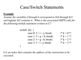 Case/Switch Statements
Example
Assume the variables f through k correspond to $s0 through $s5
and register $t2 contains 4....