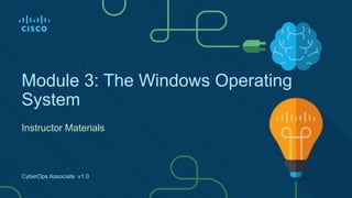 Module 3: The Windows Operating
System
Instructor Materials
CyberOps Associate v1.0
 