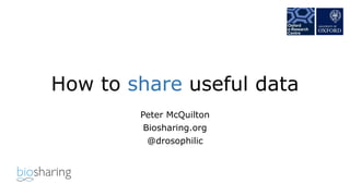 How to share useful data
Peter McQuilton
Biosharing.org
@drosophilic
 