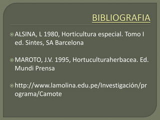 ALSINA, L 1980, Horticultura especial. Tomo I
ed. Sintes, SA Barcelona
MAROTO, J.V. 1995, Hortuculturaherbacea. Ed.
Mundi Prensa
http://www.lamolina.edu.pe/Investigación/pr
ograma/Camote
 