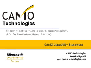 Technologies
 Leader in Innovative Software Solutions & Project Management.
 A Certified Minority Owned Business Enterprise)
 (




                                        CAMO Capability Statement

                                                          CAMO Technologies
                                                             Woodbridge, NJ
                                                   www.camotechnologies.com
 