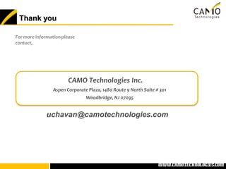 Thank you

For more information please
contact,




                        CAMO Technologies Inc.
                 Aspen Corporate Plaza, 1480 Route 9 North Suite # 301
                                Woodbridge, NJ 07095


              uchavan@camotechnologies.com




                                                              www.camotechnolo
                                                               www.camotechnologies.com
 